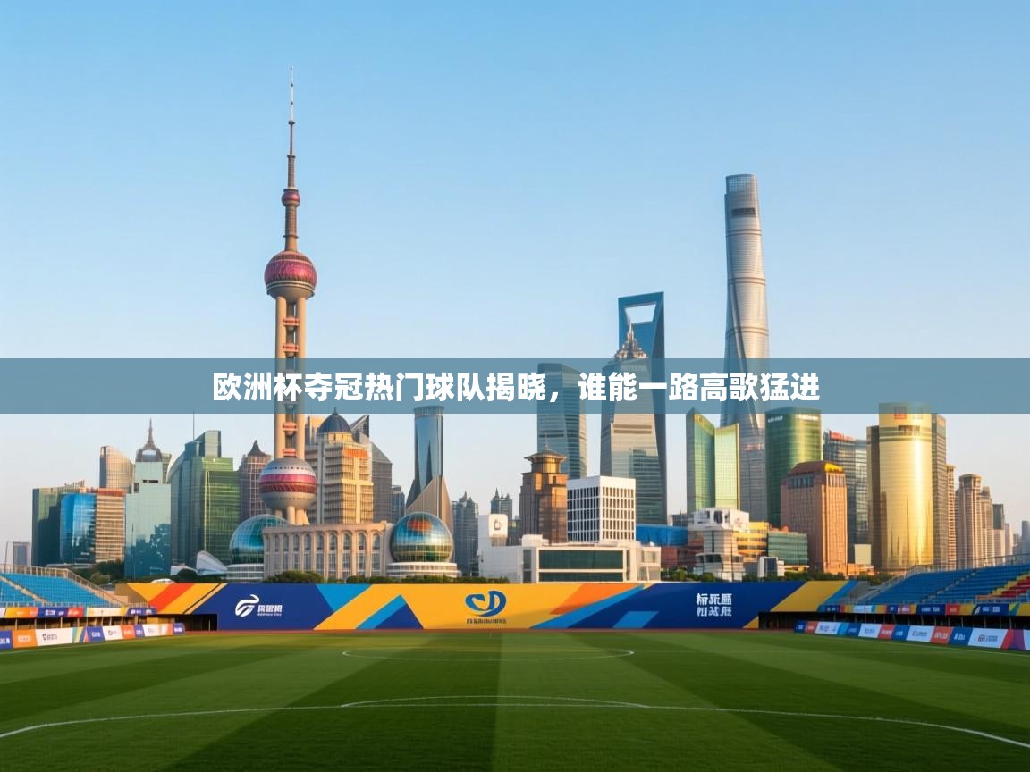 海星体育app官网下载-欧洲杯夺冠热门球队揭晓,谁能一路高歌猛进  第1张