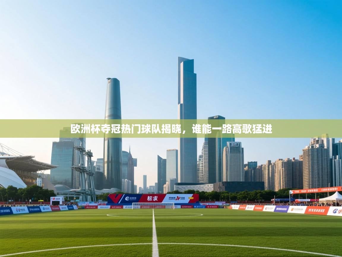 海星体育app官网下载-欧洲杯夺冠热门球队揭晓,谁能一路高歌猛进  第3张