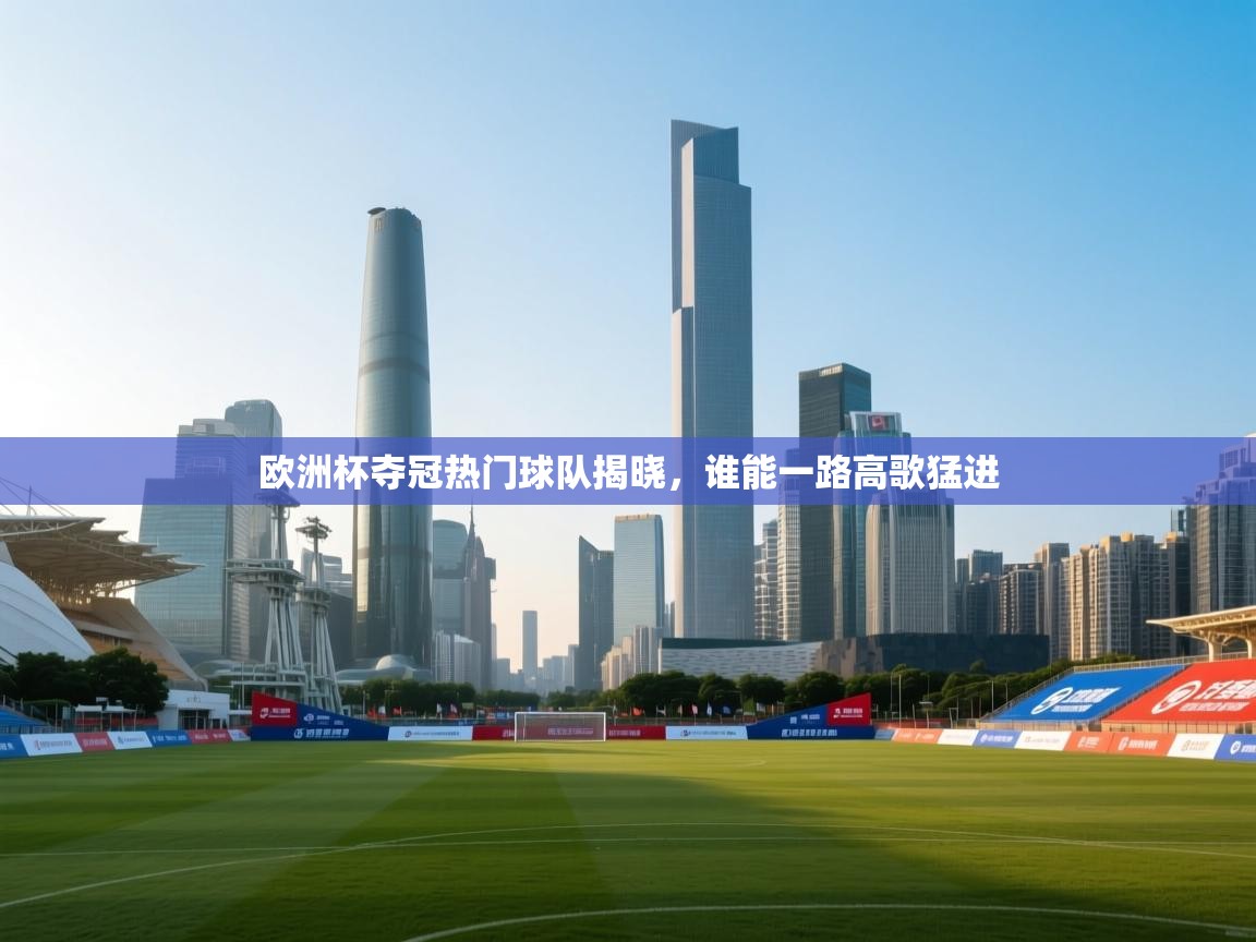 海星体育app官网下载-欧洲杯夺冠热门球队揭晓,谁能一路高歌猛进  第2张