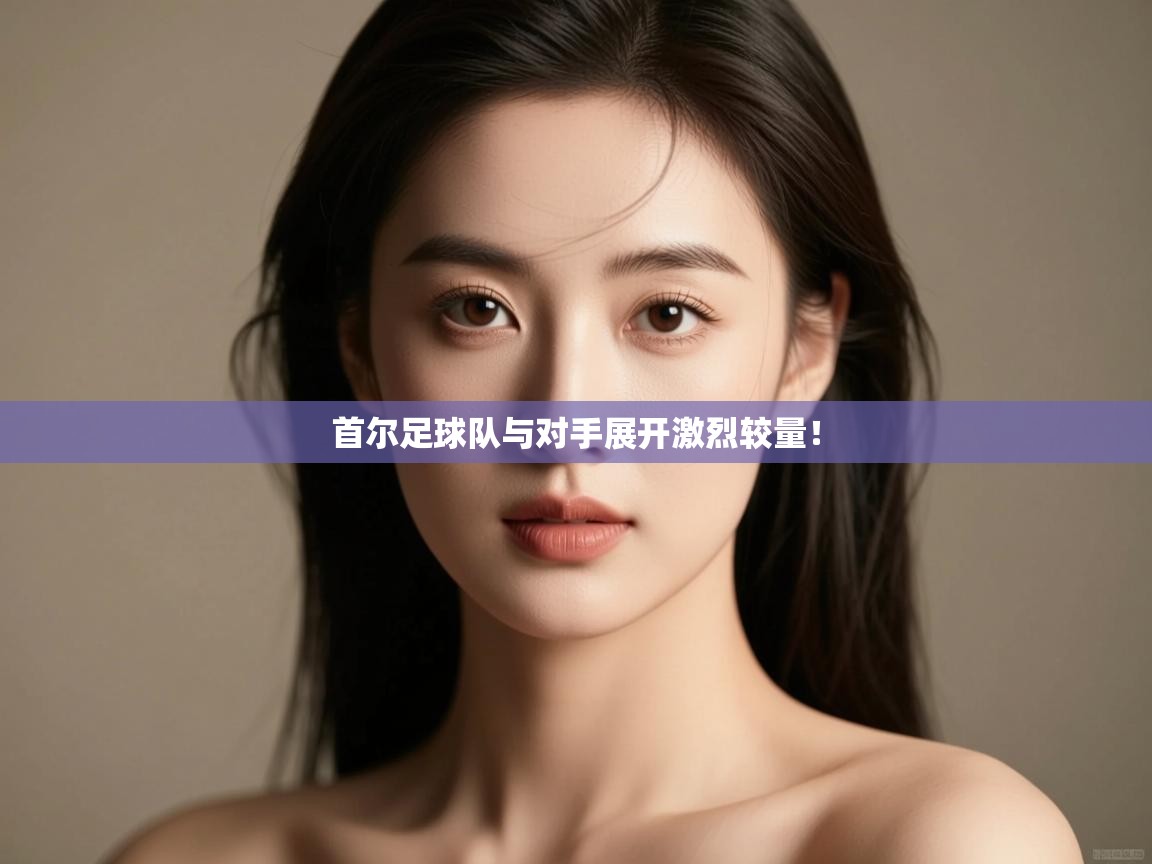 海星体育官网入口-首尔足球队与对手展开激烈较量!  第1张