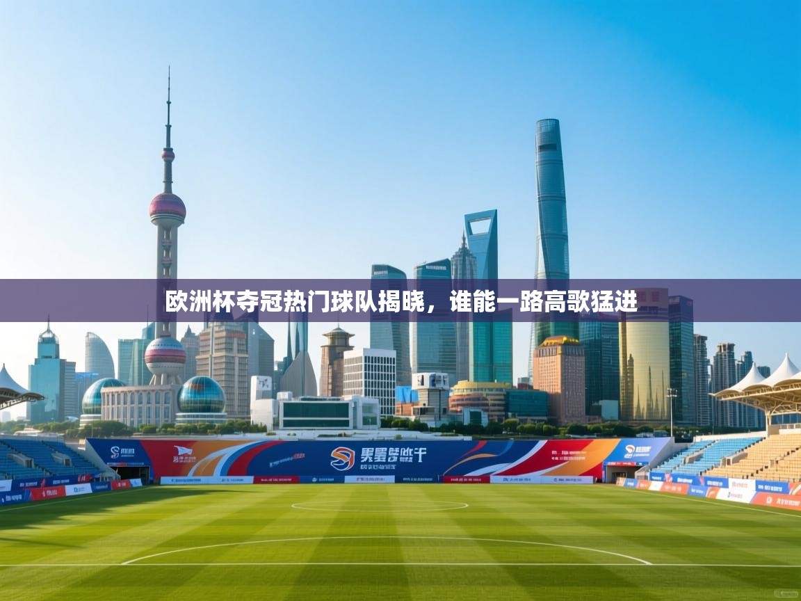 海星体育app官网下载-欧洲杯夺冠热门球队揭晓,谁能一路高歌猛进  第4张