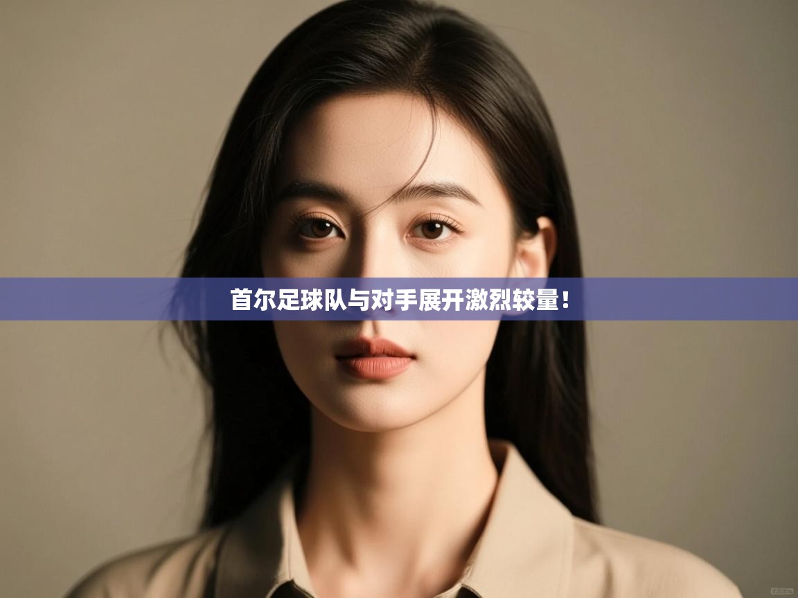 海星体育官网入口-首尔足球队与对手展开激烈较量!  第3张