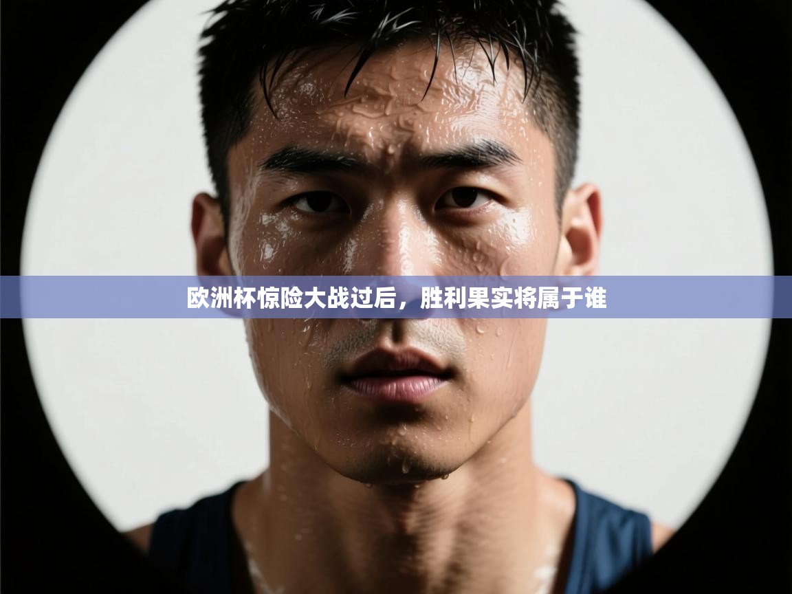 海星体育在线直播-欧洲杯惊险大战过后,胜利果实将属于谁  第1张
