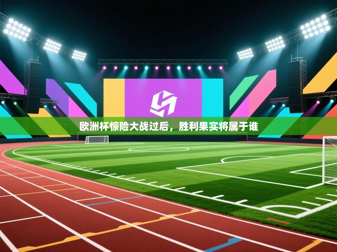 海星体育app官方下载版-欧洲杯惊险大战过后,胜利果实将属于谁  第3张