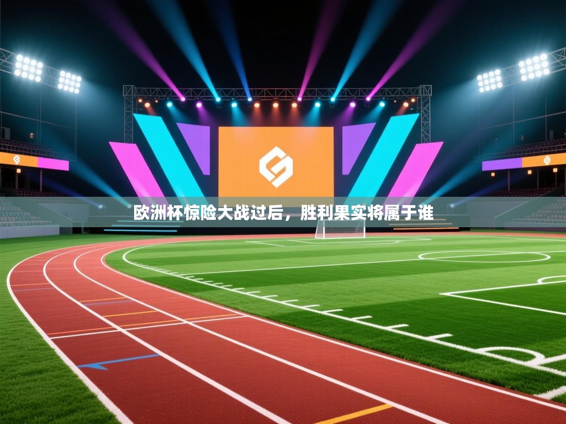 海星体育app官方下载版-欧洲杯惊险大战过后,胜利果实将属于谁  第4张