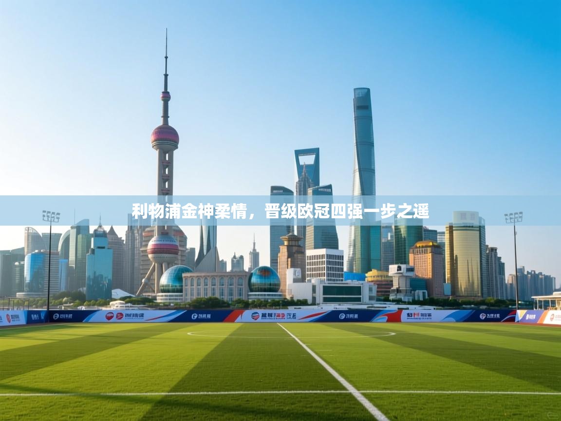 海星体育 谢宇宁-利物浦金神柔情,晋级欧冠四强一步之遥 第1张