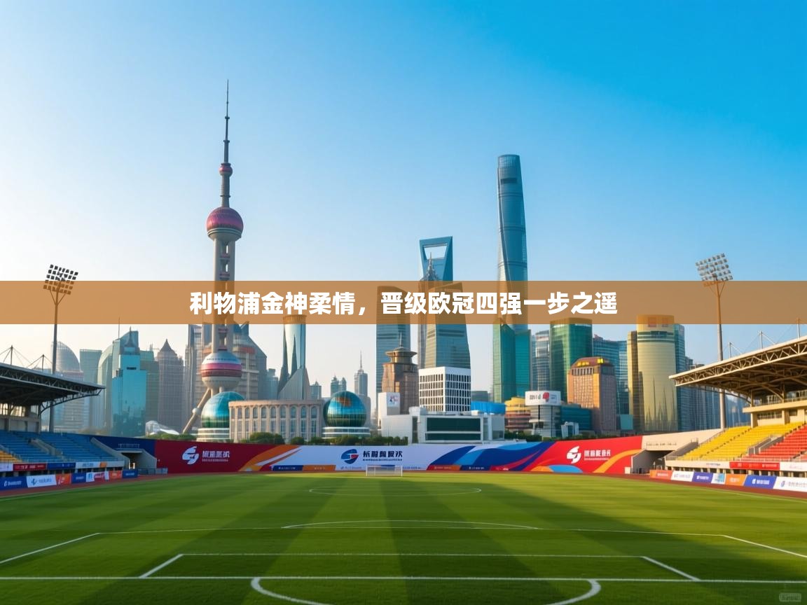 海星体育 谢宇宁-利物浦金神柔情,晋级欧冠四强一步之遥 第3张