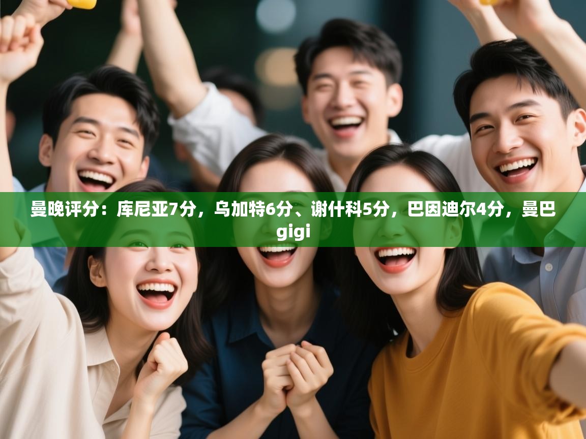 海星体育app下载官网-曼晚评分:库尼亚7分,乌加特6分、谢什科5分,巴因迪尔4分,曼巴gigi 第2张