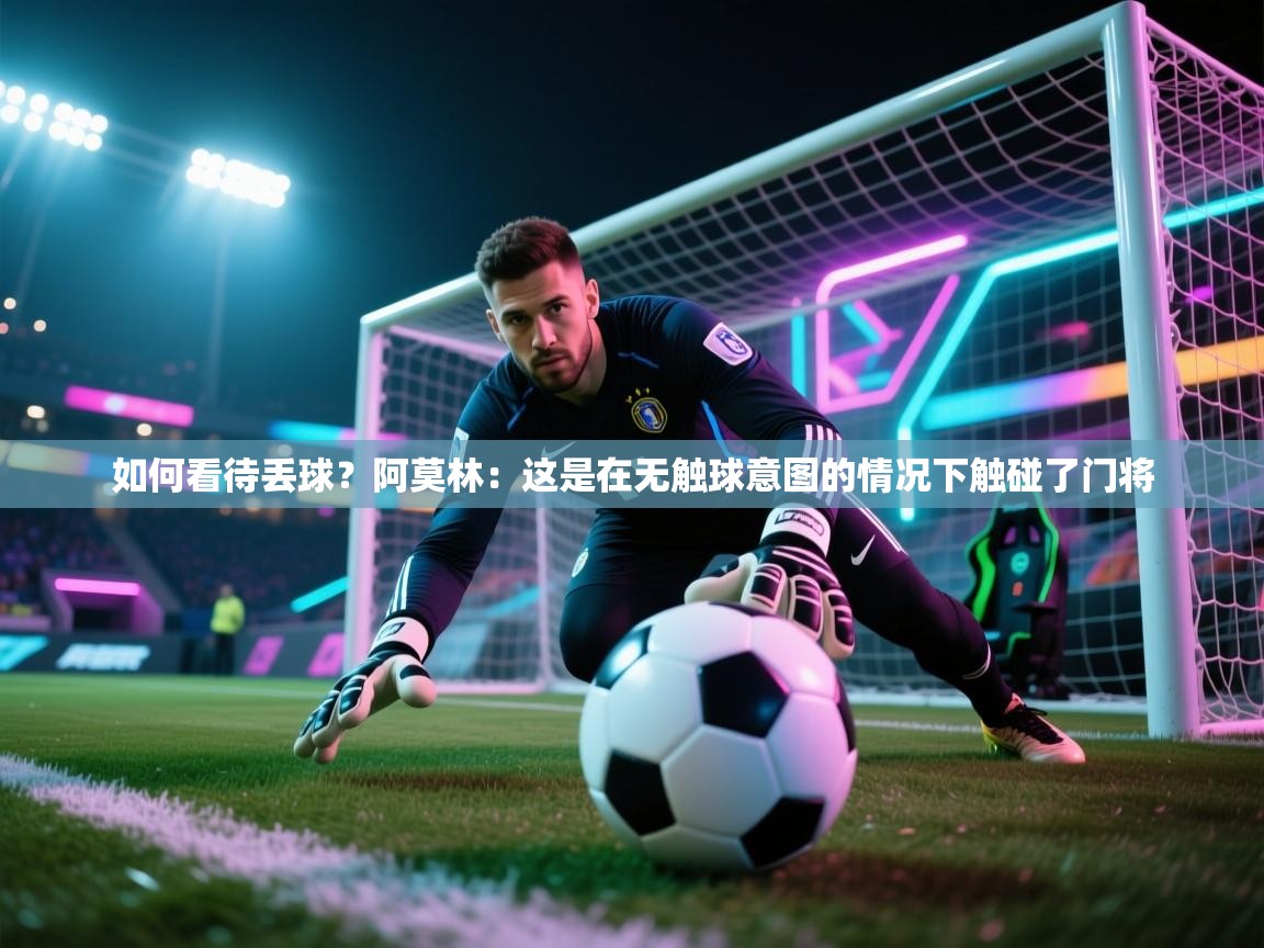 海星体育直播官网-如何看待丢球?阿莫林:这是在无触球意图的情况下触碰了门将 第2张