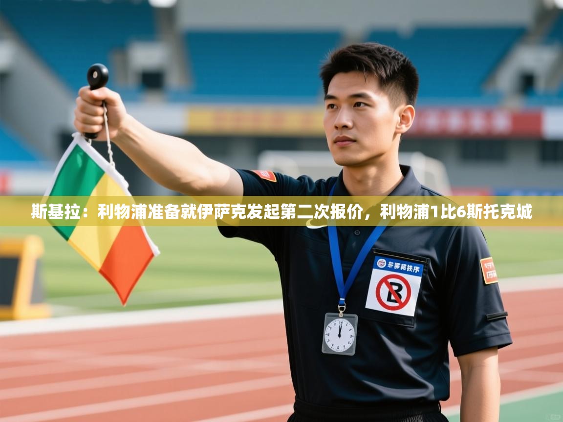 海星体育tv-斯基拉:利物浦准备就伊萨克发起第二次报价,利物浦1比6斯托克城 第1张