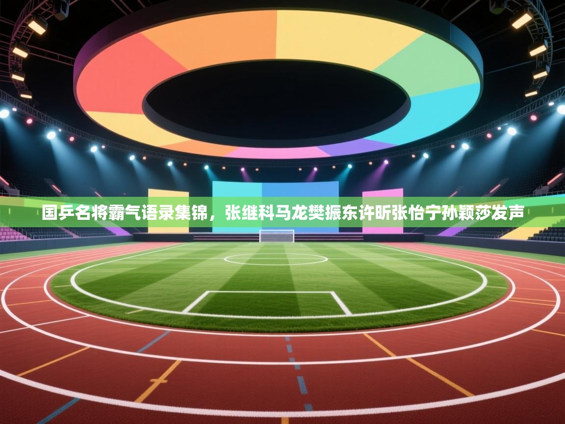 海星体育官方网站-国乒名将霸气语录集锦,张继科马龙樊振东许昕张怡宁孙颖莎发声 第1张