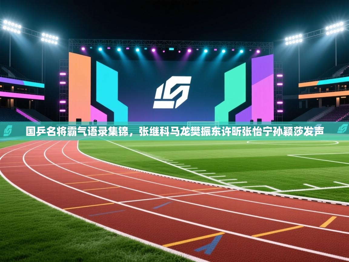 海星体育官方网站-国乒名将霸气语录集锦,张继科马龙樊振东许昕张怡宁孙颖莎发声 第2张