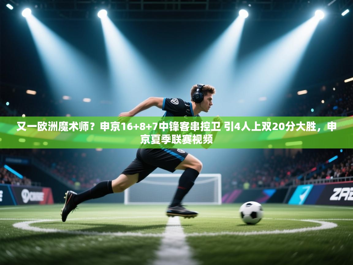 海星体育官方下载-又一欧洲魔术师?申京16+8+7中锋客串控卫 引4人上双20分大胜,申京夏季联赛视频 第1张