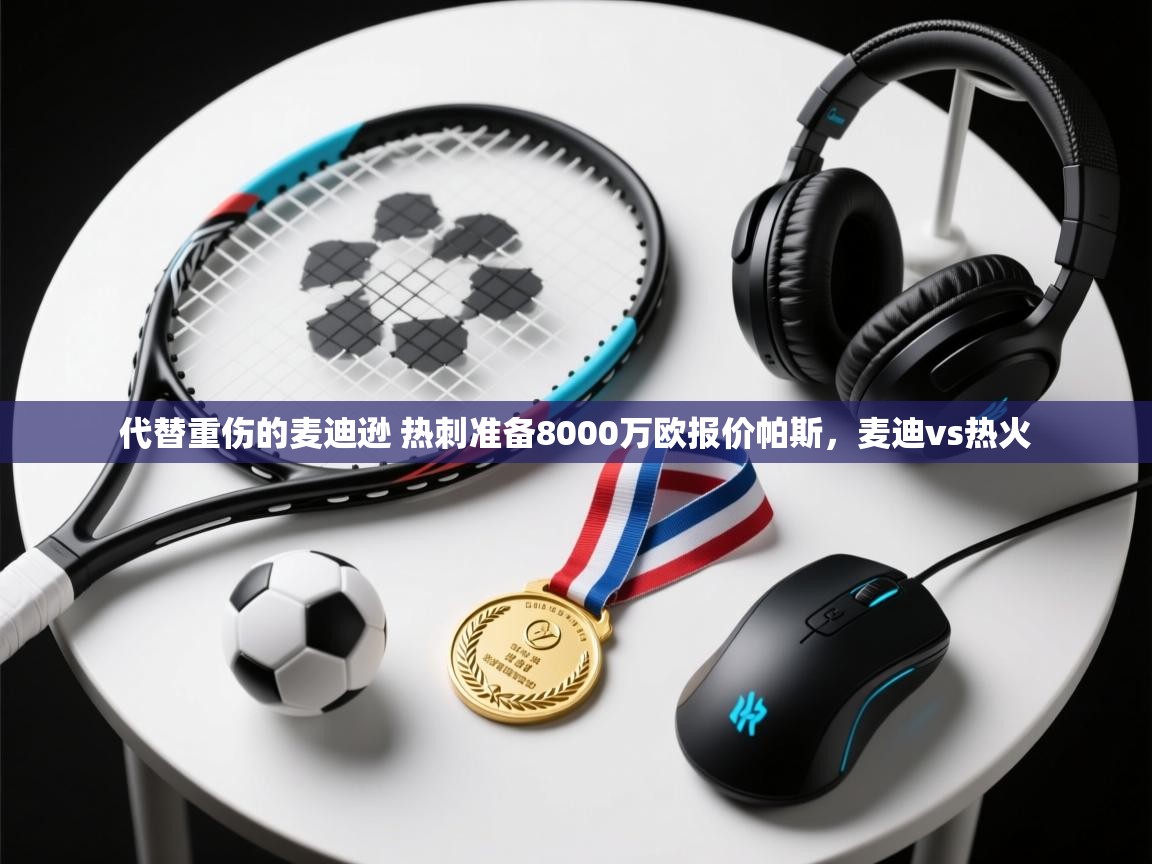 海星体育官方下载-代替重伤的麦迪逊 热刺准备8000万欧报价帕斯,麦迪vs热火 第3张