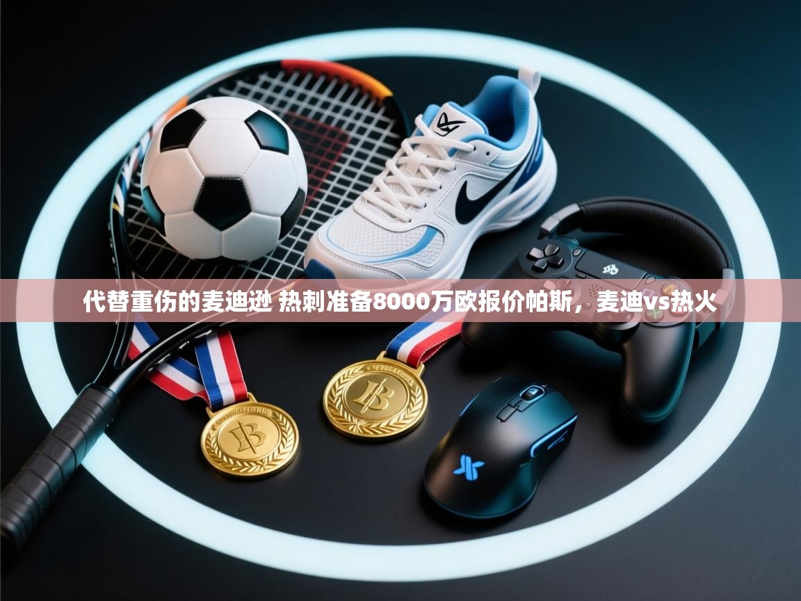 海星体育官方下载-代替重伤的麦迪逊 热刺准备8000万欧报价帕斯,麦迪vs热火 第4张