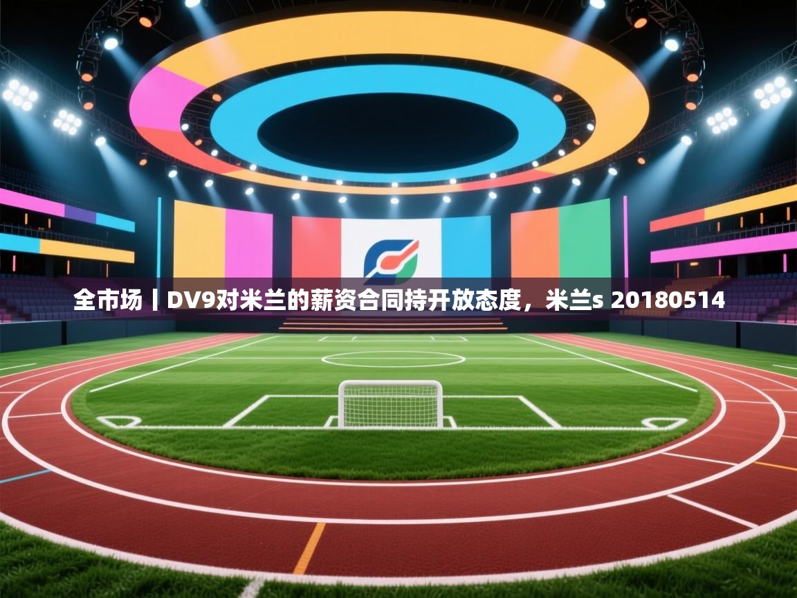 海星体育网页版入口-全市场丨DV9对米兰的薪资合同持开放态度,米兰s 20180514 第2张