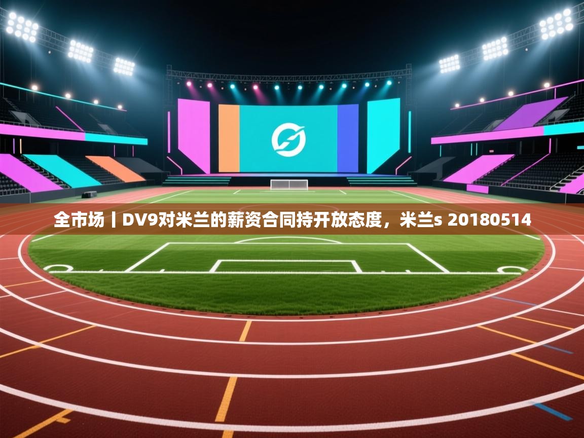 海星体育网页版入口-全市场丨DV9对米兰的薪资合同持开放态度,米兰s 20180514 第4张