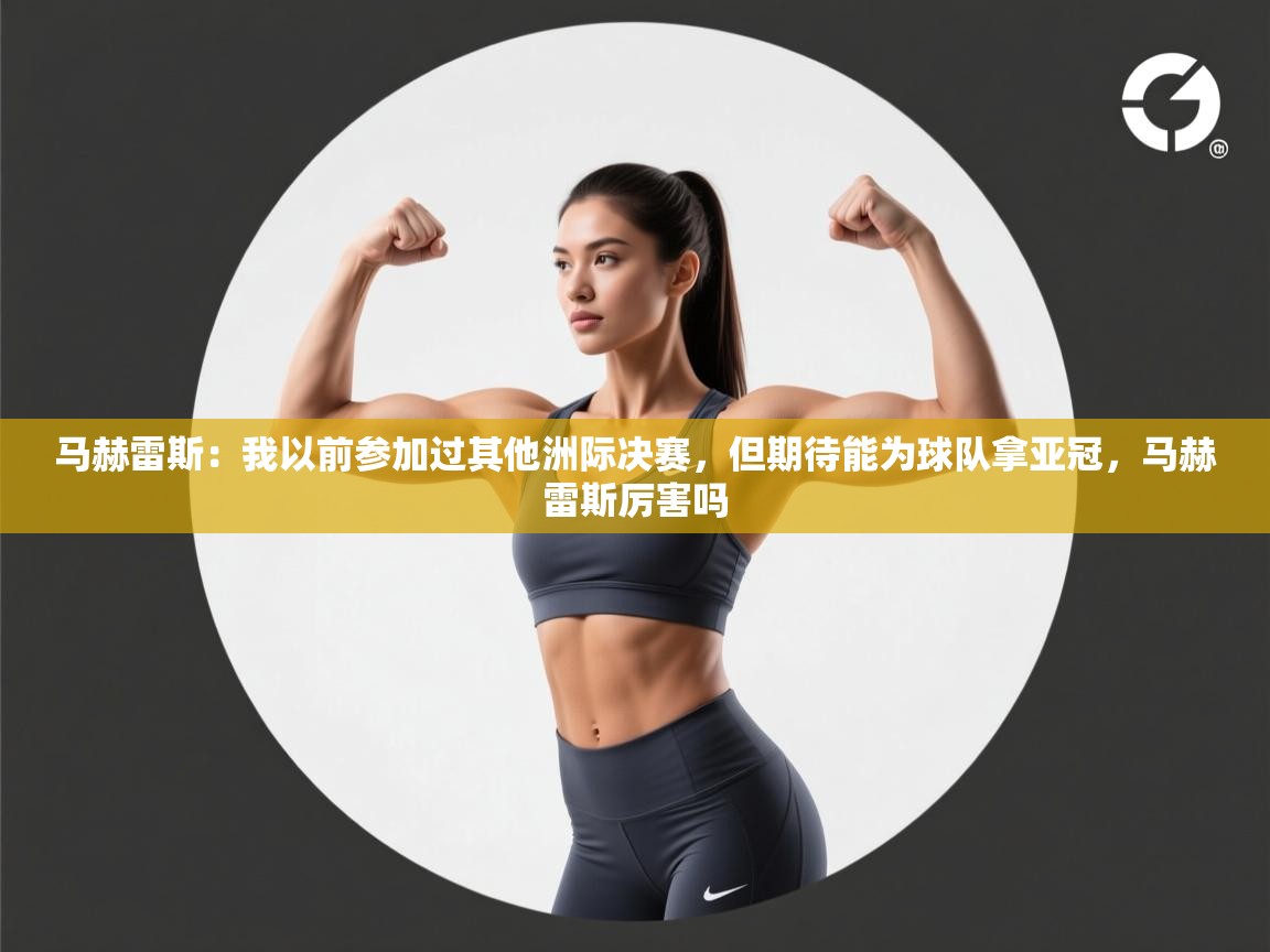海星体育app官方入口-马赫雷斯:我以前参加过其他洲际决赛,但期待能为球队拿亚冠,马赫雷斯厉害吗 第1张