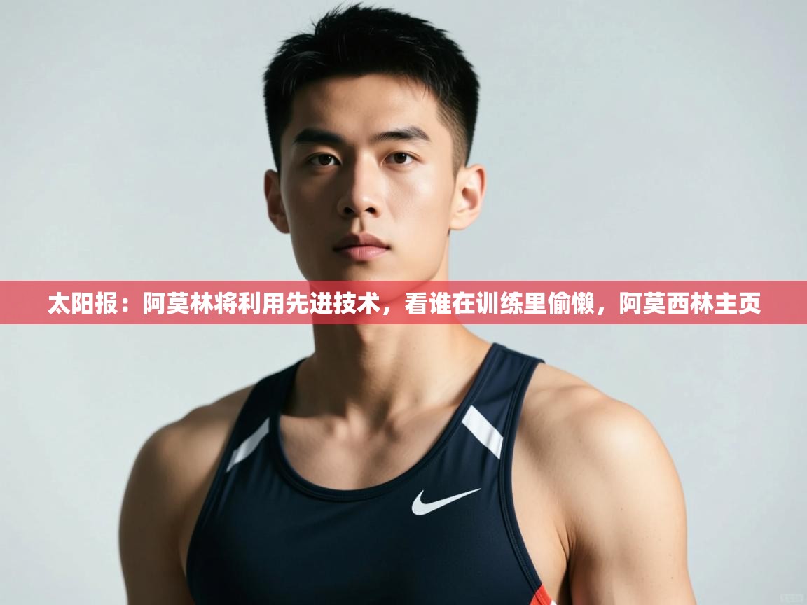 海星体育haixingtv-太阳报:阿莫林将利用先进技术,看谁在训练里偷懒,阿莫西林主页 第1张