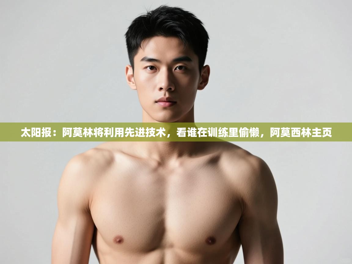 海星体育haixingtv-太阳报:阿莫林将利用先进技术,看谁在训练里偷懒,阿莫西林主页 第4张