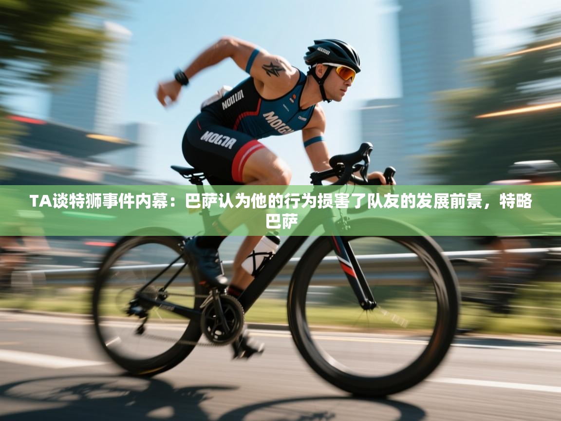 海星体育在线直播-TA谈特狮事件内幕:巴萨认为他的行为损害了队友的发展前景,特略巴萨 第2张