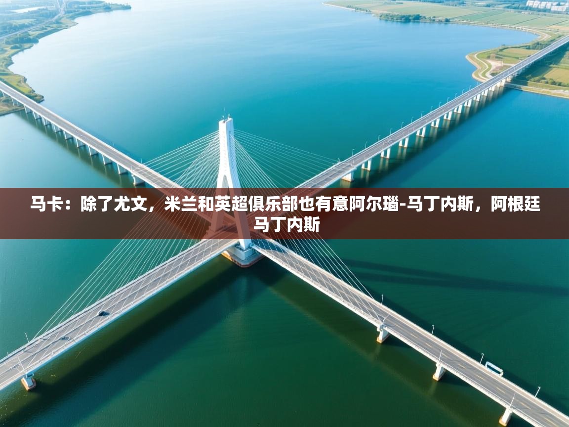 海星体育app-马卡:除了尤文,米兰和英超俱乐部也有意阿尔瑙-马丁内斯,阿根廷 马丁内斯 第2张