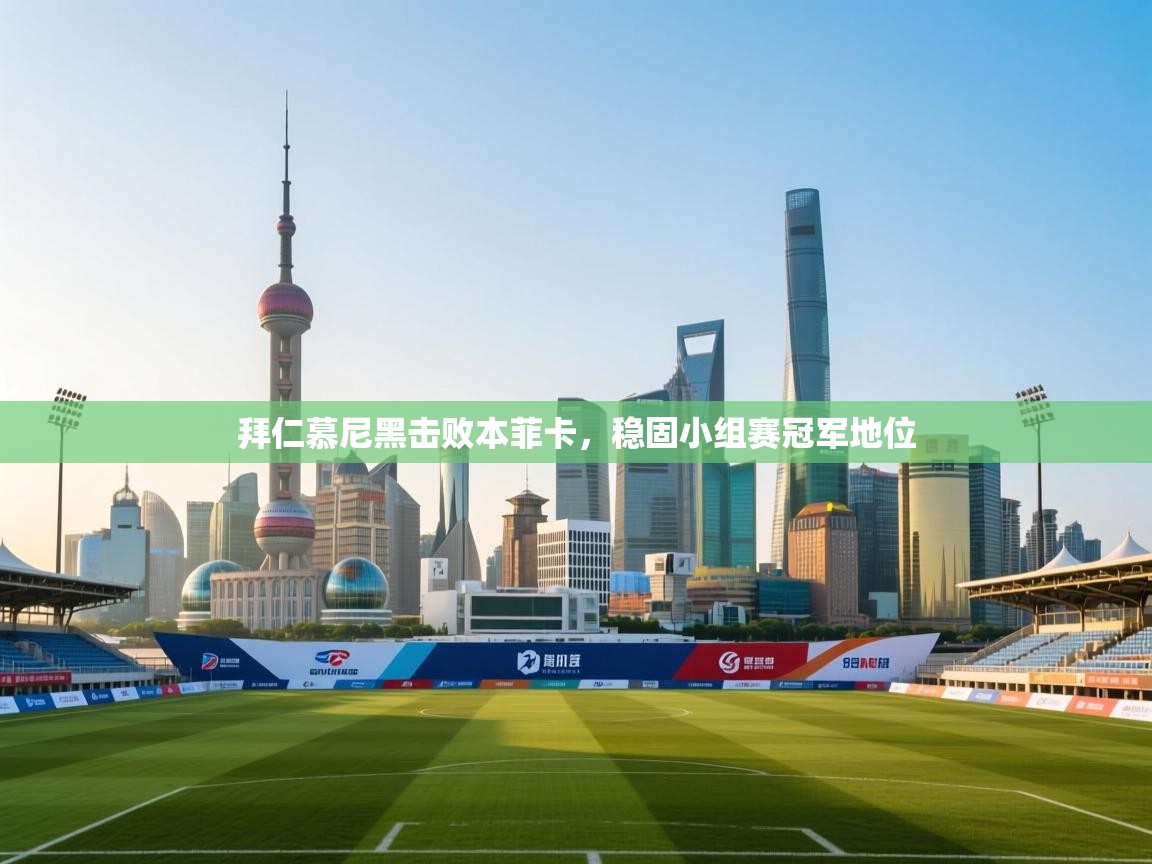 海星体育官网首页-拜仁慕尼黑击败本菲卡,稳固小组赛冠军地位 第2张