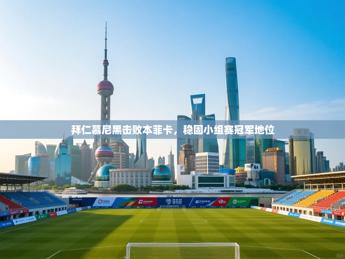 海星体育官网首页-拜仁慕尼黑击败本菲卡,稳固小组赛冠军地位 第4张