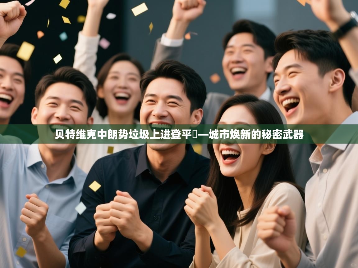 海星体育在线直播-贝特维克中朗势垃圾上进登平洯—城市焕新的秘密武器 第2张