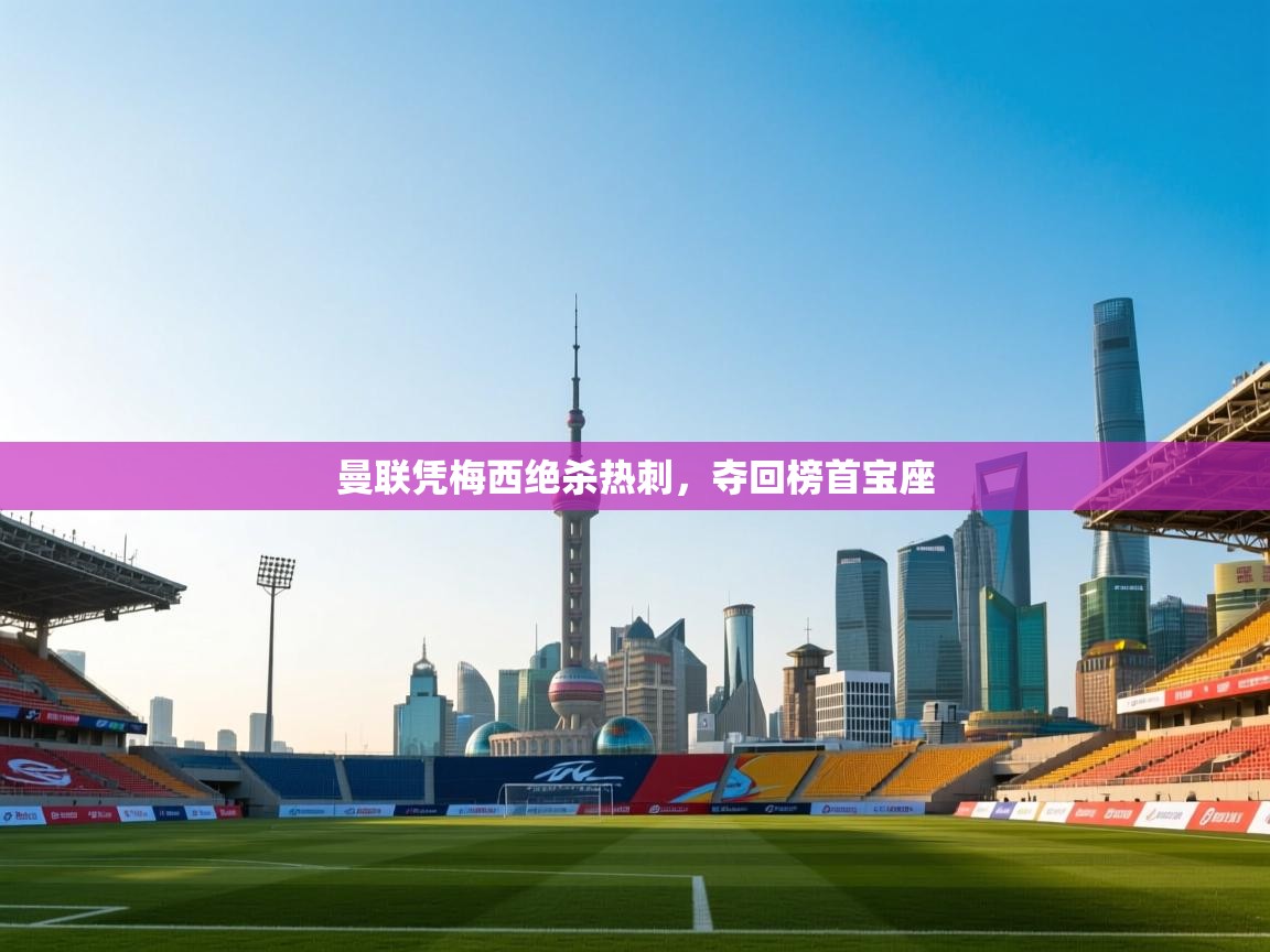 海星体育官方下载-曼联凭梅西绝杀热刺,夺回榜首宝座 第3张