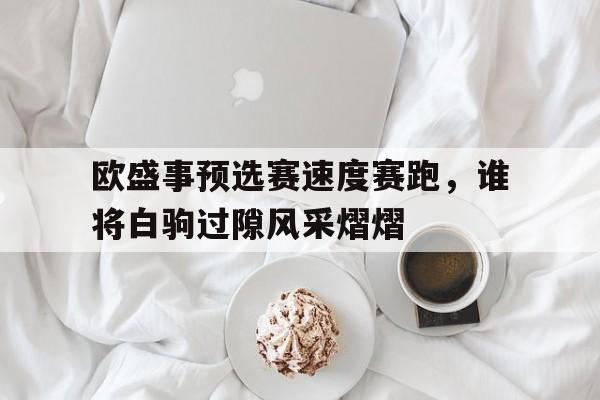 德赢中国官网-欧盛事预选赛速度赛跑，谁将白驹过隙风采熠熠